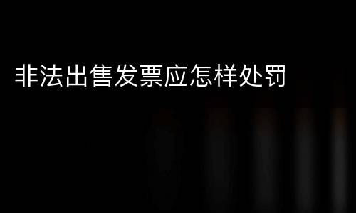 非法出售发票应怎样处罚