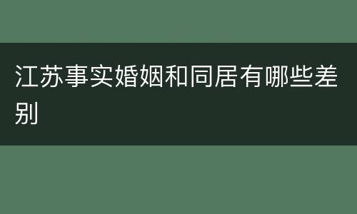 江苏事实婚姻和同居有哪些差别