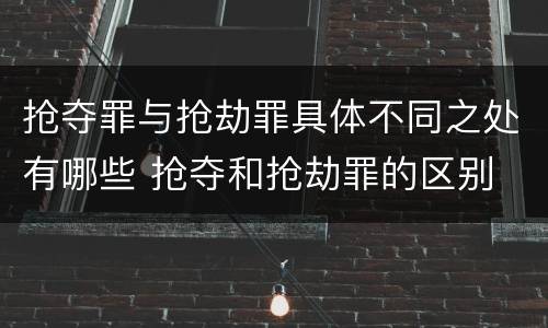 抢夺罪与抢劫罪具体不同之处有哪些 抢夺和抢劫罪的区别