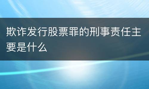 欺诈发行股票罪的刑事责任主要是什么