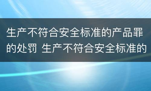 生产不符合安全标准的产品罪的处罚 生产不符合安全标准的产品罪案例