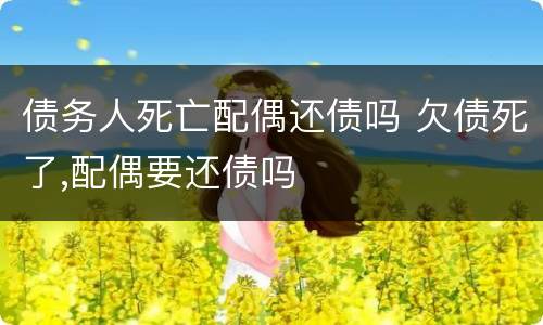 债务人死亡配偶还债吗 欠债死了,配偶要还债吗