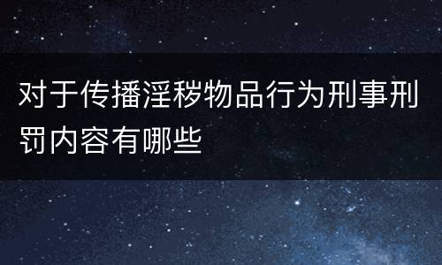 对于传播淫秽物品行为刑事刑罚内容有哪些