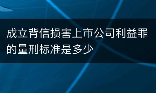 成立背信损害上市公司利益罪的量刑标准是多少