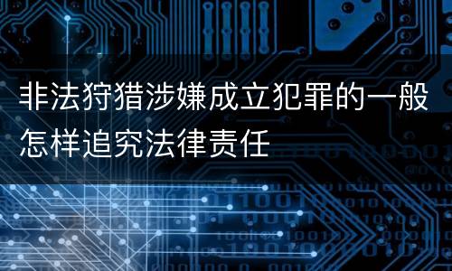 非法狩猎涉嫌成立犯罪的一般怎样追究法律责任