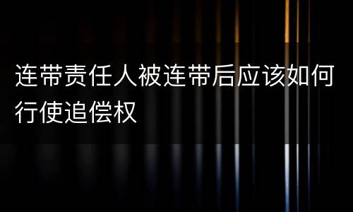 连带责任人被连带后应该如何行使追偿权