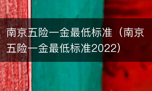 南京五险一金最低标准（南京五险一金最低标准2022）