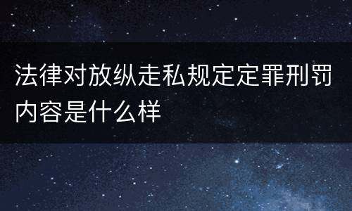 法律对放纵走私规定定罪刑罚内容是什么样