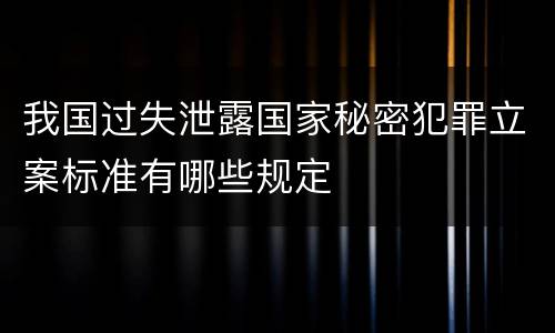 我国过失泄露国家秘密犯罪立案标准有哪些规定