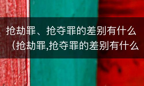 抢劫罪、抢夺罪的差别有什么（抢劫罪,抢夺罪的差别有什么不同）