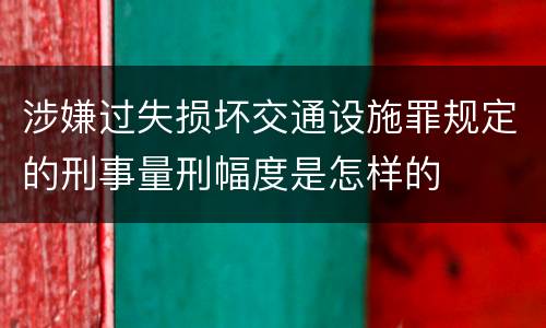 涉嫌过失损坏交通设施罪规定的刑事量刑幅度是怎样的