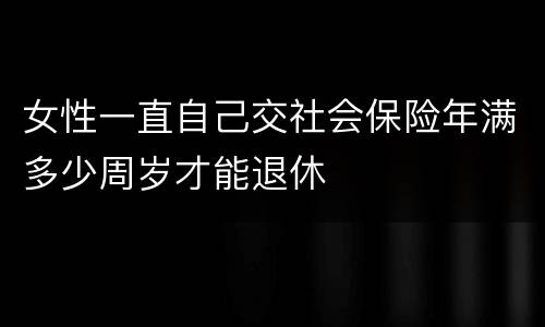 女性一直自己交社会保险年满多少周岁才能退休