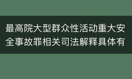 最高院大型群众性活动重大安全事故罪相关司法解释具体有哪些重要内容
