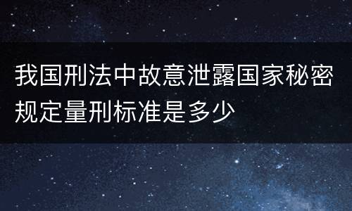 我国刑法中故意泄露国家秘密规定量刑标准是多少