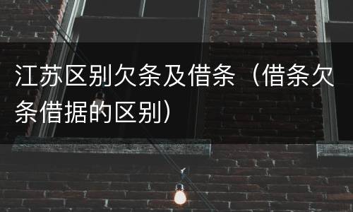 江苏区别欠条及借条（借条欠条借据的区别）