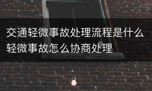 交通轻微事故处理流程是什么轻微事故怎么协商处理