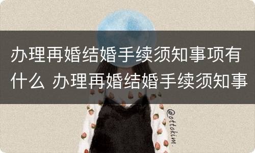办理再婚结婚手续须知事项有什么 办理再婚结婚手续须知事项有什么要求