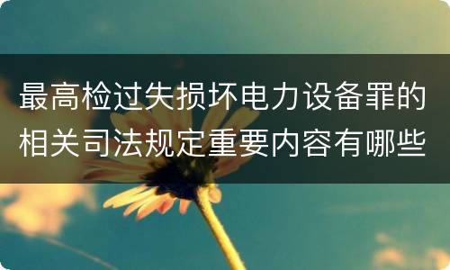 最高检过失损坏电力设备罪的相关司法规定重要内容有哪些