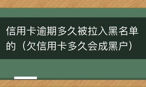 信用卡逾期多久被拉入黑名单的（欠信用卡多久会成黑户）