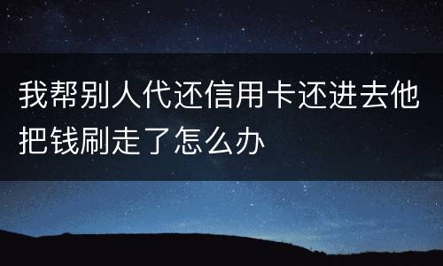 我帮别人代还信用卡还进去他把钱刷走了怎么办