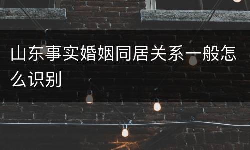 山东事实婚姻同居关系一般怎么识别