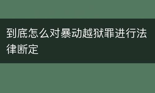 到底怎么对暴动越狱罪进行法律断定