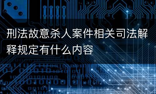 刑法故意杀人案件相关司法解释规定有什么内容