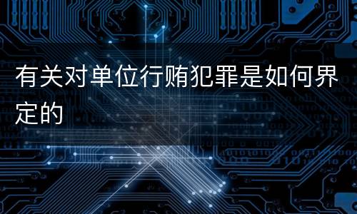有关对单位行贿犯罪是如何界定的