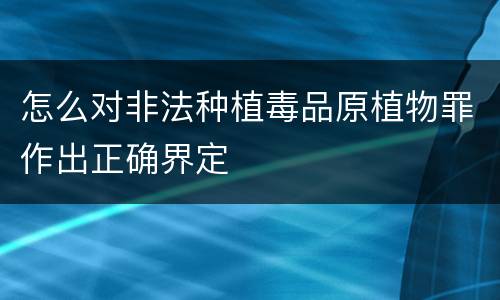 怎么对非法种植毒品原植物罪作出正确界定