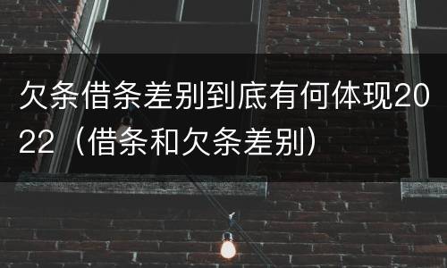欠条借条差别到底有何体现2022（借条和欠条差别）