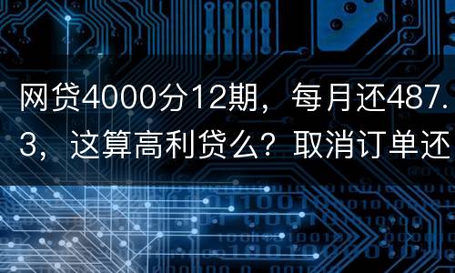 网贷4000分12期，每月还487.3，这算高利贷么？取消订单还取消不了