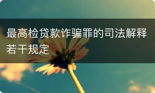 最高检贷款诈骗罪的司法解释若干规定