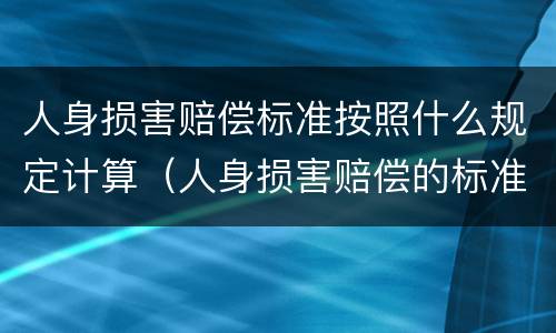 人身损害赔偿标准按照什么规定计算（人身损害赔偿的标准是什么）