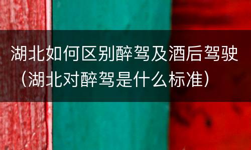 湖北如何区别醉驾及酒后驾驶（湖北对醉驾是什么标准）