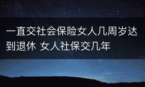 一直交社会保险女人几周岁达到退休 女人社保交几年