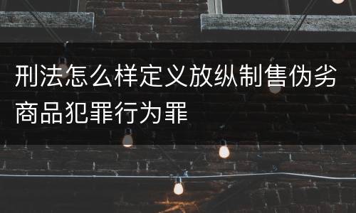 刑法怎么样定义放纵制售伪劣商品犯罪行为罪