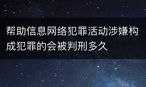 帮助信息网络犯罪活动涉嫌构成犯罪的会被判刑多久