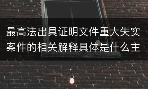 最高法出具证明文件重大失实案件的相关解释具体是什么主要内容