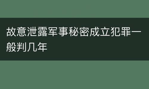 故意泄露军事秘密成立犯罪一般判几年