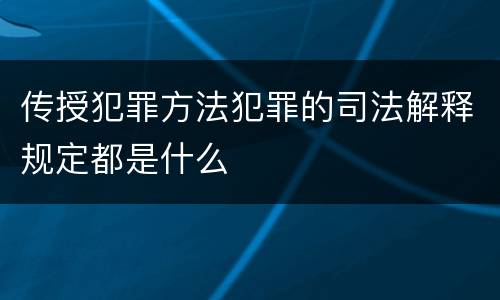 传授犯罪方法犯罪的司法解释规定都是什么