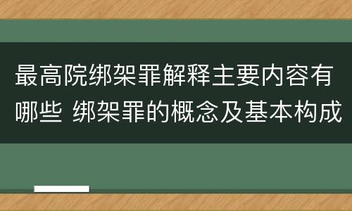 最高院绑架罪解释主要内容有哪些 绑架罪的概念及基本构成要件