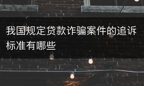 我国规定贷款诈骗案件的追诉标准有哪些