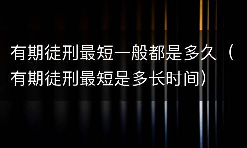 有期徒刑最短一般都是多久（有期徒刑最短是多长时间）