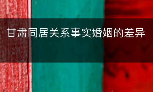 甘肃同居关系事实婚姻的差异