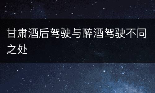 甘肃酒后驾驶与醉酒驾驶不同之处