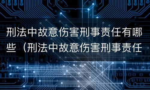 刑法中故意伤害刑事责任有哪些（刑法中故意伤害刑事责任有哪些规定）