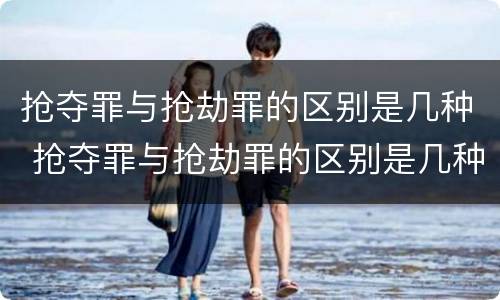 抢夺罪与抢劫罪的区别是几种 抢夺罪与抢劫罪的区别是几种形式