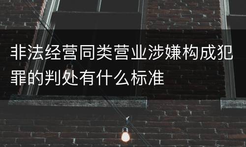 非法经营同类营业涉嫌构成犯罪的判处有什么标准
