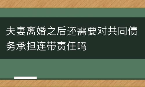 夫妻离婚之后还需要对共同债务承担连带责任吗