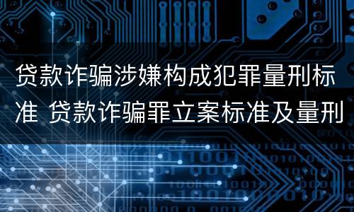 贷款诈骗涉嫌构成犯罪量刑标准 贷款诈骗罪立案标准及量刑